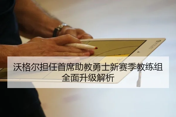 沃格尔担任首席助教勇士新赛季教练组全面升级解析